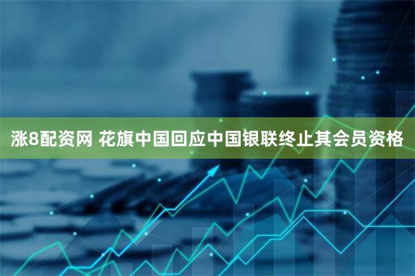 涨8配资网 花旗中国回应中国银联终止其会员资格