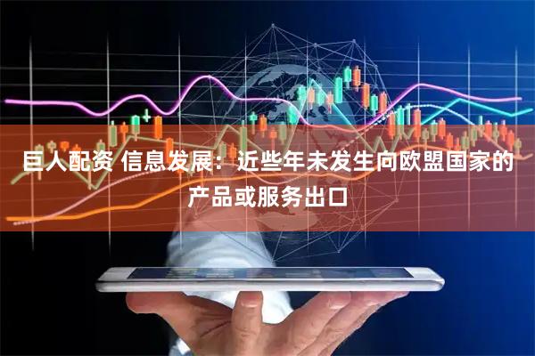 巨人配资 信息发展：近些年未发生向欧盟国家的产品或服务出口
