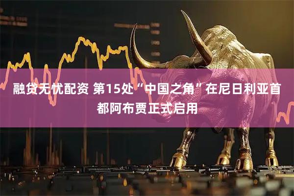 融贷无忧配资 第15处“中国之角”在尼日利亚首都阿布贾正式启用