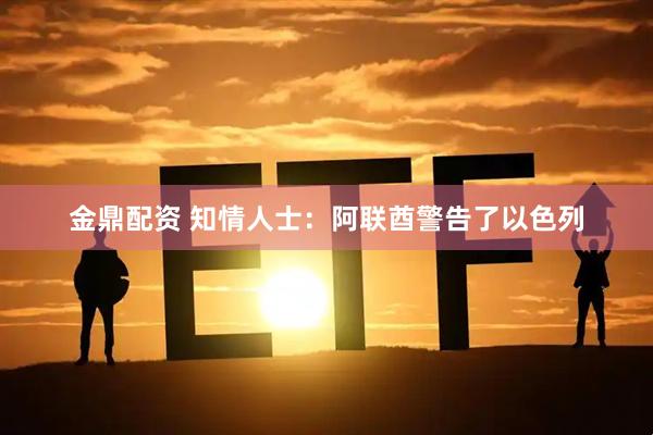 金鼎配资 知情人士：阿联酋警告了以色列