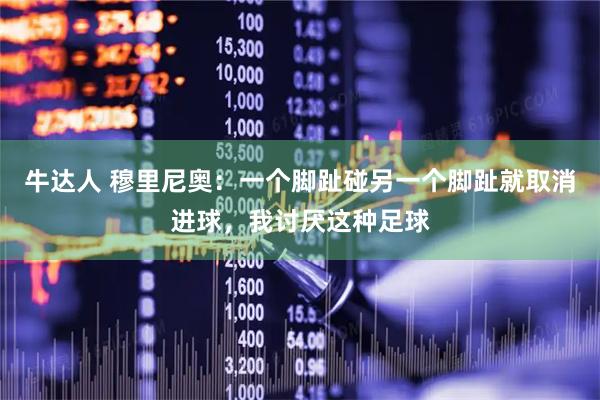 牛达人 穆里尼奥：一个脚趾碰另一个脚趾就取消进球，我讨厌这种足球