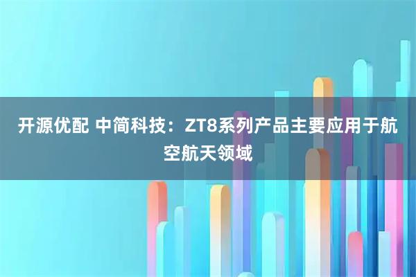 开源优配 中简科技：ZT8系列产品主要应用于航空航天领域