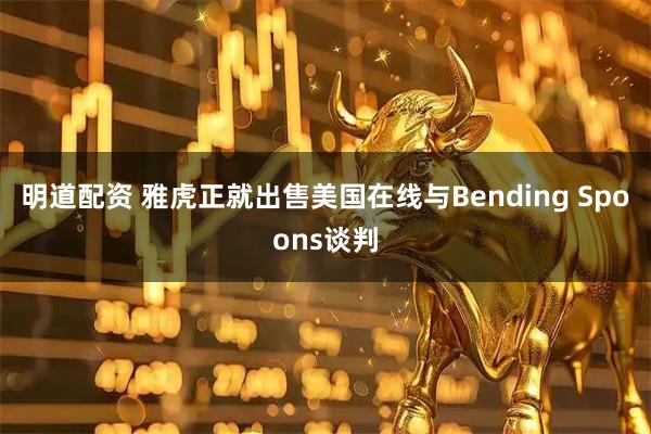 明道配资 雅虎正就出售美国在线与Bending Spoons谈判
