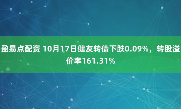盈易点配资 10月17日健友转债下跌0.09%，转股溢价率161.31%